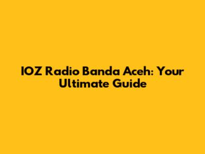 IOZ Radio Banda Aceh: Your Ultimate Guide