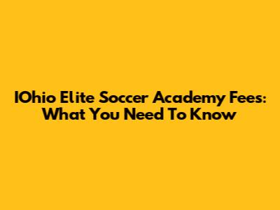 IOhio Elite Soccer Academy Fees: What You Need To Know