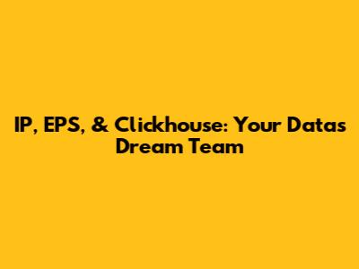IP, EPS, & Clickhouse: Your Data's Dream Team