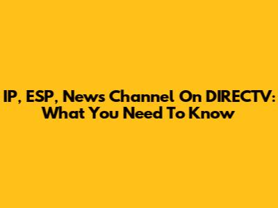 IP, ESP, News Channel On DIRECTV: What You Need To Know