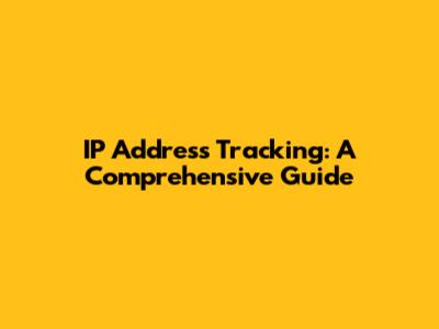 IP Address Tracking: A Comprehensive Guide