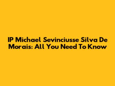 IP Michael Sevinciusse Silva De Morais: All You Need To Know
