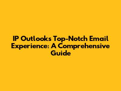 IP Outlook's Top-Notch Email Experience: A Comprehensive Guide
