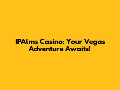 IPAlms Casino: Your Vegas Adventure Awaits!