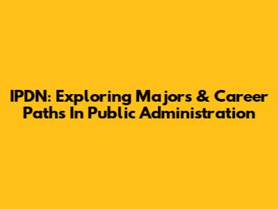 IPDN: Exploring Majors & Career Paths In Public Administration