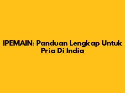IPEMAIN: Panduan Lengkap Untuk Pria Di India