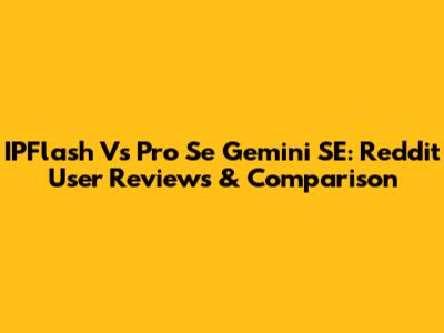 IPFlash Vs Pro Se Gemini SE: Reddit User Reviews & Comparison