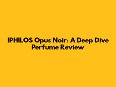 IPHILOS Opus Noir: A Deep Dive Perfume Review