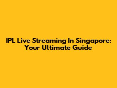 IPL Live Streaming In Singapore: Your Ultimate Guide
