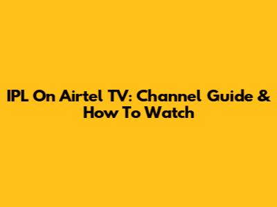 IPL On Airtel TV: Channel Guide & How To Watch