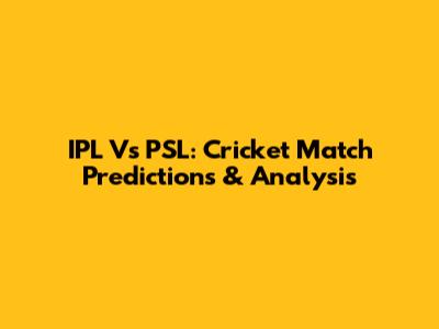 IPL Vs PSL: Cricket Match Predictions & Analysis