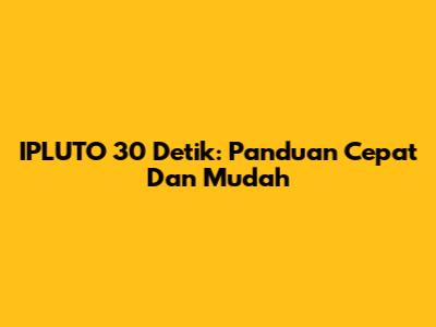 IPLUTO 30 Detik: Panduan Cepat Dan Mudah