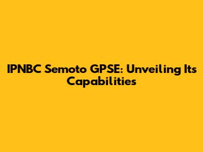 IPNBC Semoto GPSE: Unveiling Its Capabilities