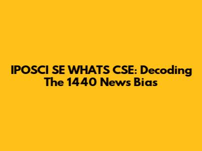 IPOSCI SE WHAT'S CSE: Decoding The 1440 News Bias
