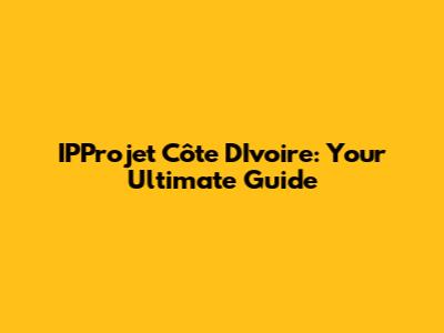 IPProjet Côte D'Ivoire: Your Ultimate Guide
