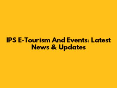 IPS E-Tourism And Events: Latest News & Updates