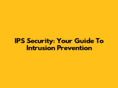 IPS Security: Your Guide To Intrusion Prevention