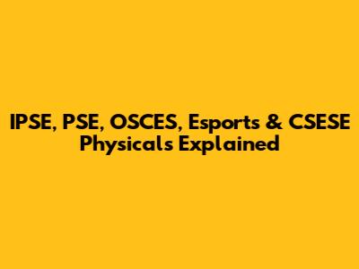 IPSE, PSE, OSCES, Esports & CSESE Physicals Explained
