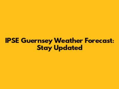 IPSE Guernsey Weather Forecast: Stay Updated