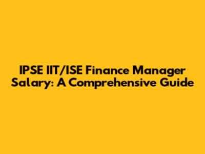 IPSE IIT/ISE Finance Manager Salary: A Comprehensive Guide