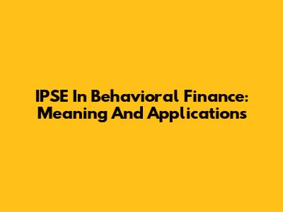 IPSE In Behavioral Finance: Meaning And Applications