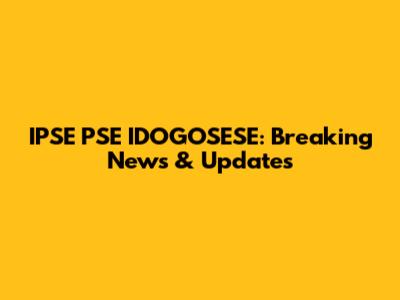 IPSE PSE IDOGOSESE: Breaking News & Updates