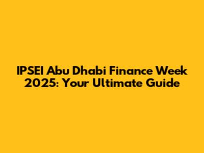 IPSEI Abu Dhabi Finance Week 2025: Your Ultimate Guide