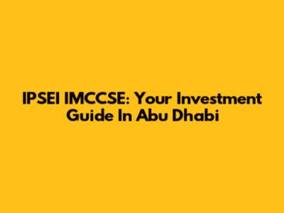 IPSEI IMCCSE: Your Investment Guide In Abu Dhabi