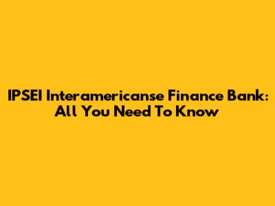 IPSEI Interamericanse Finance Bank: All You Need To Know