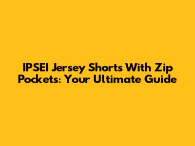 IPSEI Jersey Shorts With Zip Pockets: Your Ultimate Guide