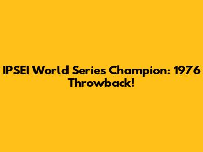 IPSEI World Series Champion: 1976 Throwback!