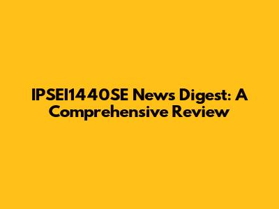 IPSEI1440SE News Digest: A Comprehensive Review