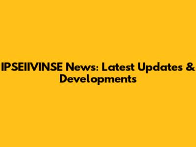 IPSEIIVINSE News: Latest Updates & Developments