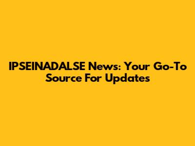 IPSEINADALSE News: Your Go-To Source For Updates