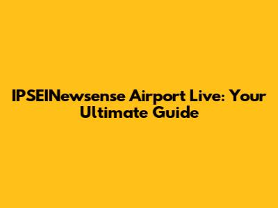 IPSEINewsense Airport Live: Your Ultimate Guide