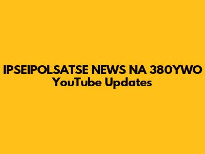IPSEIPOLSATSE NEWS NA 380YWO YouTube Updates