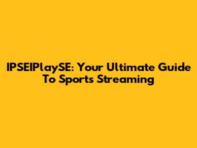 IPSEIPlaySE: Your Ultimate Guide To Sports Streaming