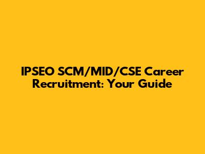 IPSEO SCM/MID/CSE Career Recruitment: Your Guide