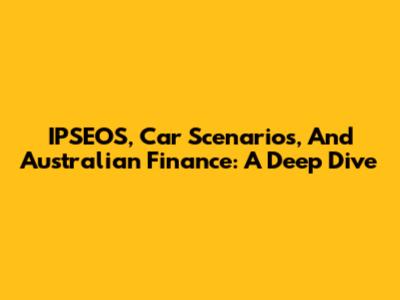 IPSEOS, Car Scenarios, And Australian Finance: A Deep Dive