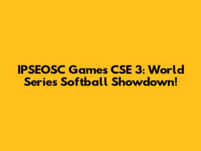 IPSEOSC Games CSE 3: World Series Softball Showdown!