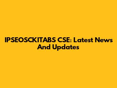 IPSEOSCKITABS CSE: Latest News And Updates