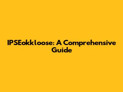 IPSEokkloose: A Comprehensive Guide