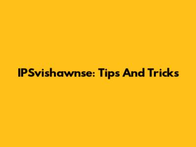 IPSvishawnse: Tips And Tricks