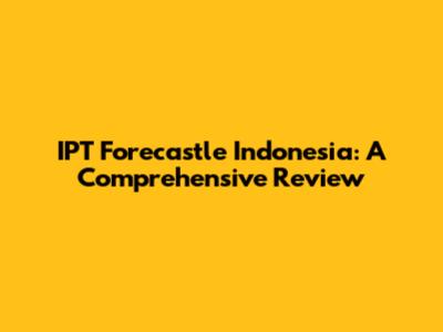IPT Forecastle Indonesia: A Comprehensive Review