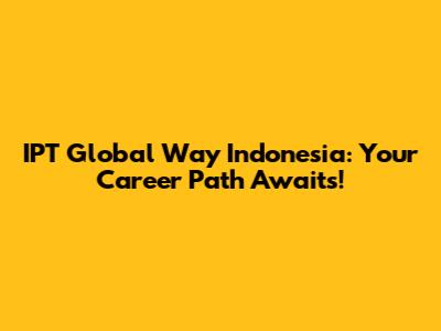 IPT Global Way Indonesia: Your Career Path Awaits!