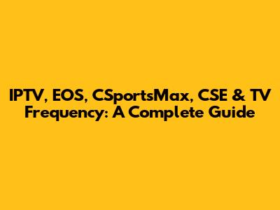 IPTV, EOS, CSportsMax, CSE & TV Frequency: A Complete Guide