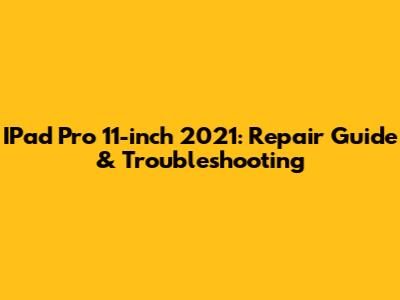 IPad Pro 11-inch 2021: Repair Guide & Troubleshooting