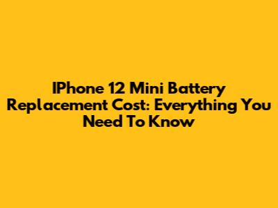 IPhone 12 Mini Battery Replacement Cost: Everything You Need To Know