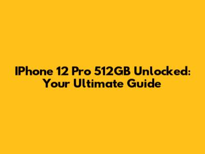 IPhone 12 Pro 512GB Unlocked: Your Ultimate Guide