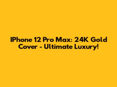 IPhone 12 Pro Max: 24K Gold Cover - Ultimate Luxury!